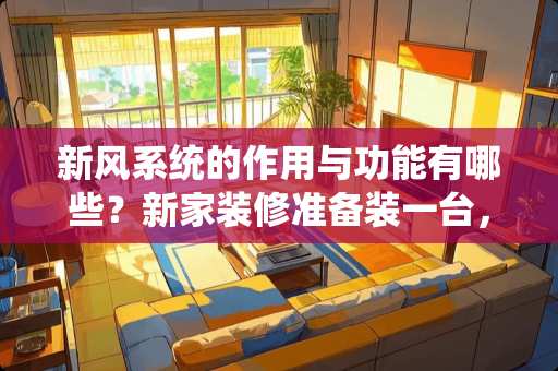 新风系统的作用与功能有哪些？新家装修准备装一台，松下的怎么样？