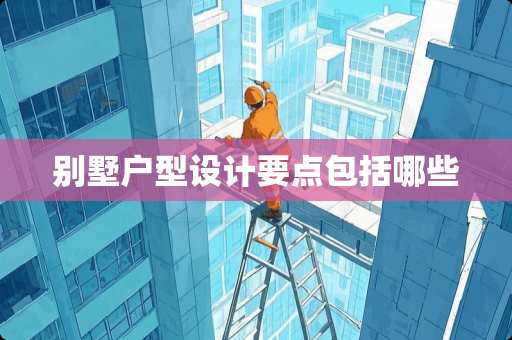 别墅户型设计要点包括哪些