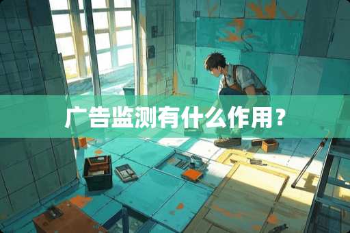 广告监测有什么作用？