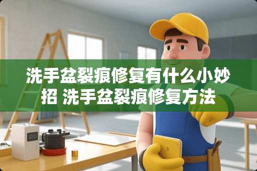 洗手盆裂痕修复有什么小妙招 洗手盆裂痕修复方法