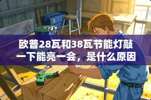 欧普28瓦和38瓦节能灯敲一下能亮一会，是什么原因？