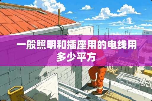一般照明和插座用的电线用多少平方
