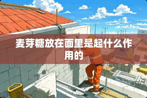 麦芽糖放在面里是起什么作用的