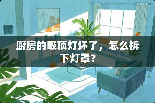 厨房的吸顶灯坏了，怎么拆下灯罩？