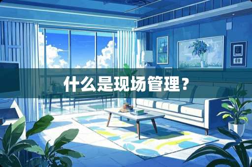 什么是现场管理？