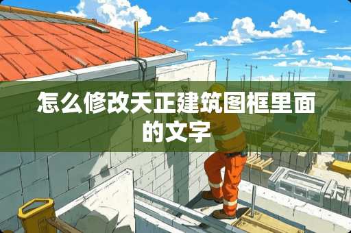 怎么修改天正建筑图框里面的文字 怎么修改天正建筑图框里面的文字