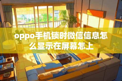 oppo手机锁时微信信息怎么显示在屏幕怎上