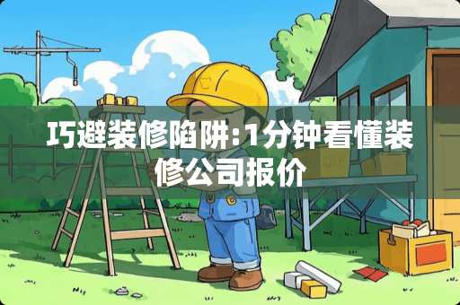 巧避装修陷阱:1分钟看懂装修公司报价