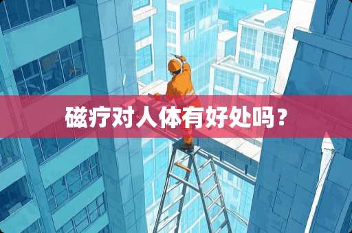 磁疗对人体有好处吗？