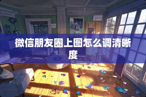 微信朋友圈上图怎么调清晰度