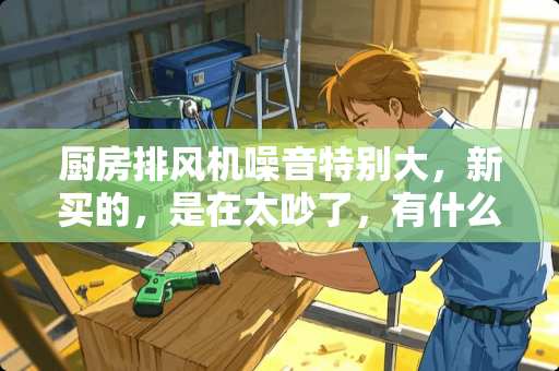 厨房排风机噪音特别大，新买的，是在太吵了，有什么解决办法吗