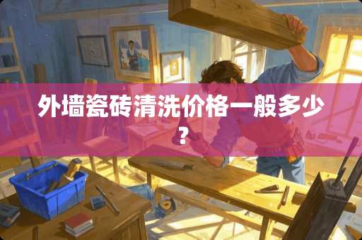 外墙瓷砖清洗价格一般多少？