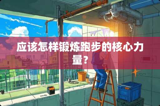 应该怎样锻炼跑步的核心力量？