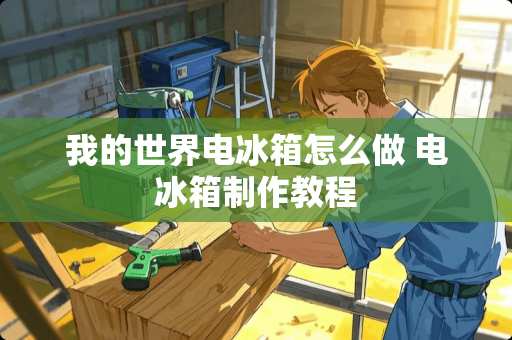 我的世界电冰箱怎么做 电冰箱制作教程