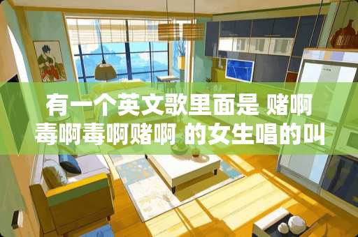 有一个英文歌里面是 赌啊毒啊毒啊赌啊 的女生唱的叫什么名字