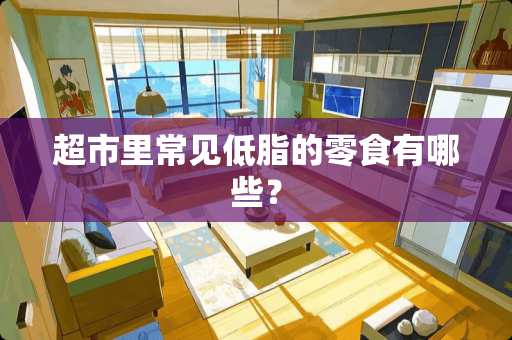 超市里常见低脂的零食有哪些？