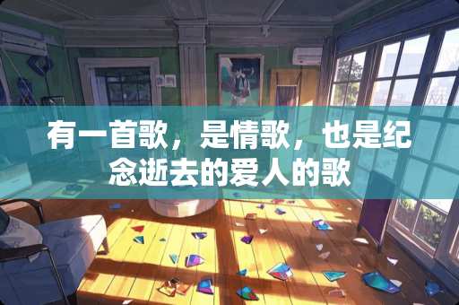有一首歌，是情歌，也是纪念逝去的爱人的歌
