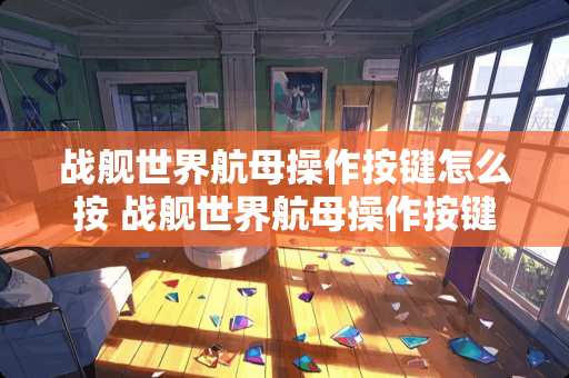 战舰世界航母操作按键怎么按 战舰世界航母操作按键一览