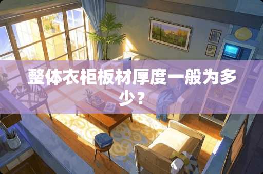 整体衣柜板材厚度一般为多少？