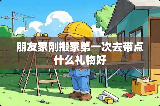 朋友家刚搬家第一次去带点什么礼物好