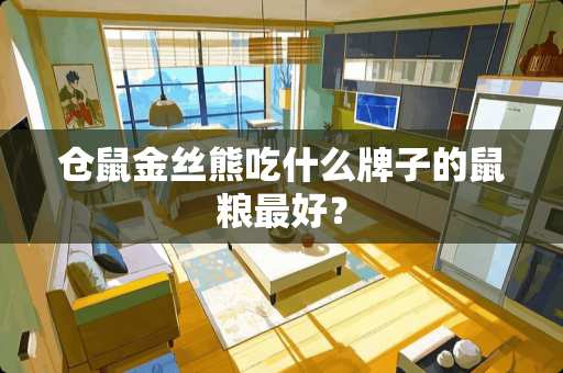 仓鼠金丝熊吃什么牌子的鼠粮最好? 仓鼠金丝熊吃什么牌子的鼠粮最好?