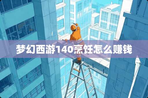 梦幻西游140烹饪怎么赚钱