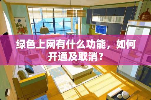 绿色上网有什么功能，如何开通及取消？
