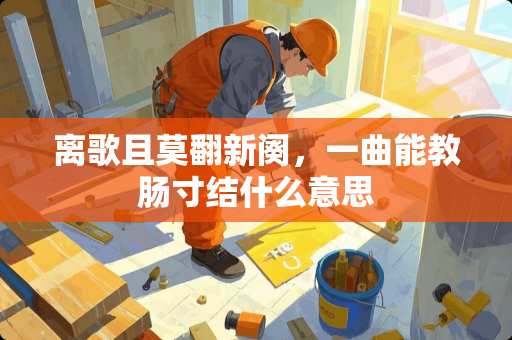 离歌且莫翻新阕，一曲能教肠寸结什么意思