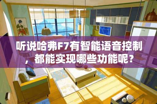 听说哈弗F7有智能语音控制，都能实现哪些功能呢？