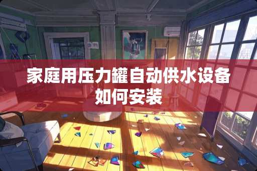 家庭用压力罐自动供水设备如何安装