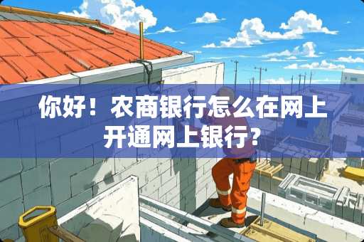 你好！农商银行怎么在网上开通网上银行？