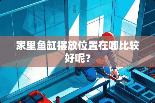 家里鱼缸摆放位置在哪比较好呢？
