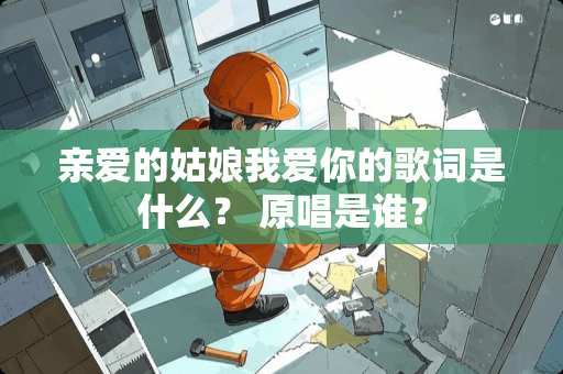 亲爱的姑娘我爱你的歌词是什么？ 原唱是谁？