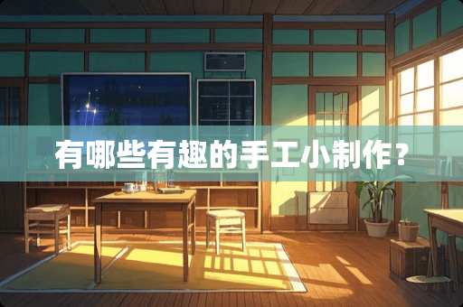 有哪些有趣的手工小制作？