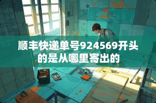 顺丰快递单号924569开头的是从哪里寄出的