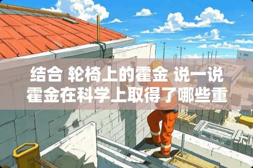 结合 轮椅上的霍金 说一说霍金在科学上取得了哪些重要的成就