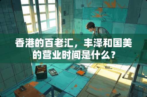 香港的百老汇，丰泽和国美的营业时间是什么？