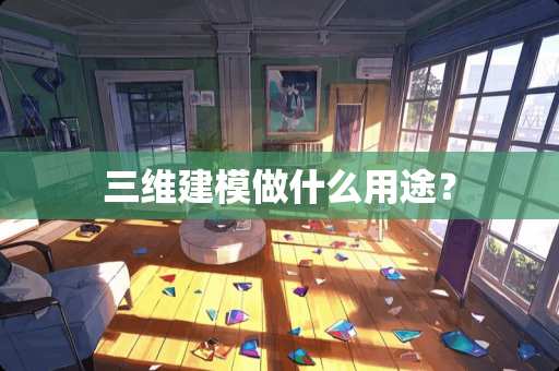 三维建模做什么用途？