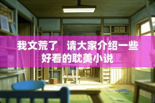 我文荒了   请大家介绍一些好看的**小说