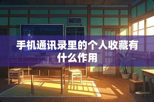 手机通讯录里的个人收藏有什么作用