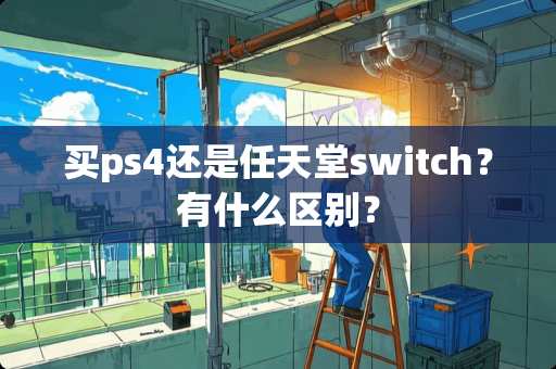 买ps4还是任天堂switch？有什么区别？