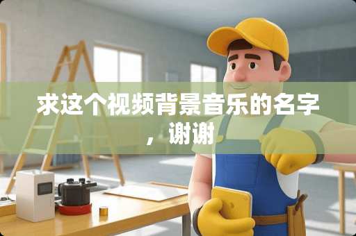 求这个视频背景音乐的名字，谢谢