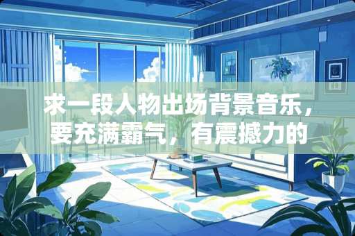 求一段人物出场背景音乐，要充满霸气，有震撼力的