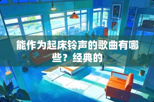 能作为起床铃声的歌曲有哪些？经典的