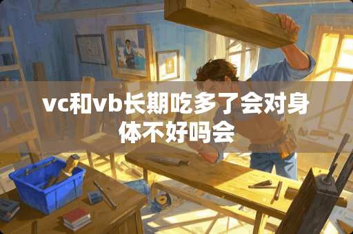 vc和vb长期吃多了会对身体不好吗会