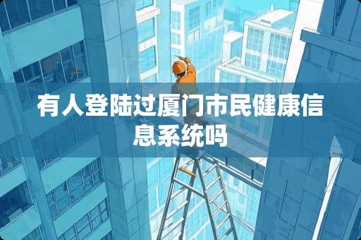 有人**过厦门市民健康信息系统吗