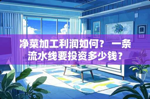 净菜加工利润如何？ 一条流水线要投资多少钱？