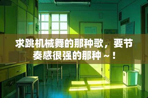 求跳机械舞的那种歌，要节奏感很强的那种～！