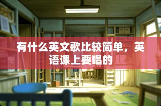 有什么英文歌比较简单，英语课上要唱的