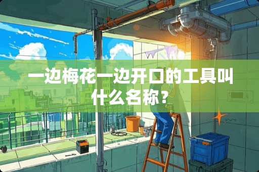 一边梅花一边开口的工具叫什么名称？